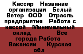 Кассир › Название организации ­ Белый Ветер, ООО › Отрасль предприятия ­ Работа с кассой › Минимальный оклад ­ 26 000 - Все города Работа » Вакансии   . Курская обл.